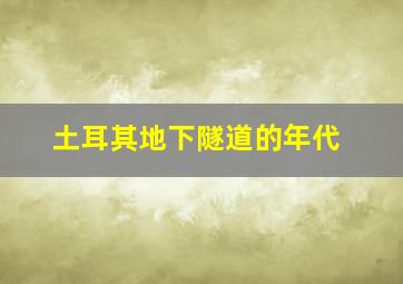 土耳其地下隧道的年代