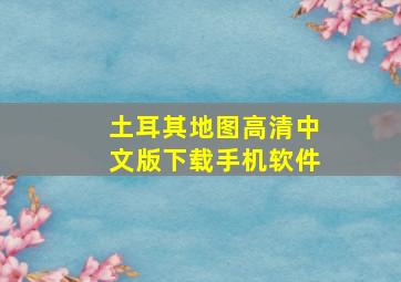 土耳其地图高清中文版下载手机软件