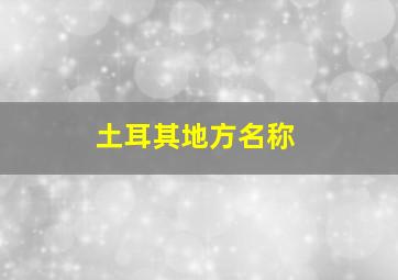 土耳其地方名称