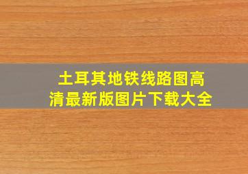 土耳其地铁线路图高清最新版图片下载大全