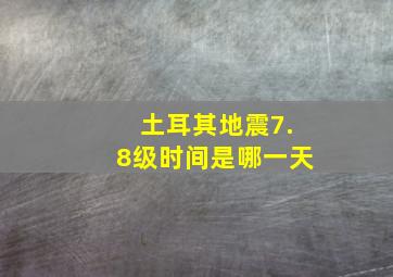 土耳其地震7.8级时间是哪一天