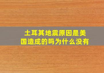 土耳其地震原因是美国造成的吗为什么没有