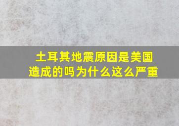 土耳其地震原因是美国造成的吗为什么这么严重