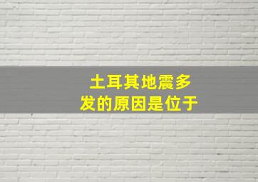 土耳其地震多发的原因是位于