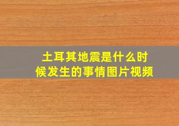 土耳其地震是什么时候发生的事情图片视频