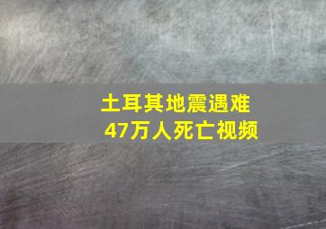 土耳其地震遇难47万人死亡视频