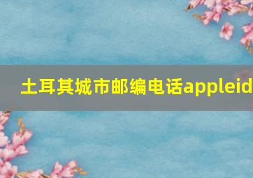 土耳其城市邮编电话appleid