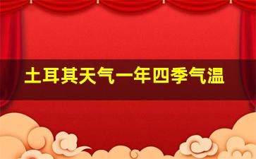 土耳其天气一年四季气温