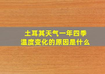 土耳其天气一年四季温度变化的原因是什么