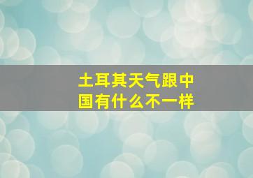 土耳其天气跟中国有什么不一样