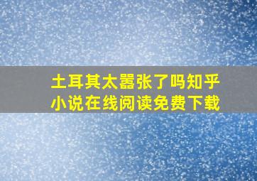 土耳其太嚣张了吗知乎小说在线阅读免费下载