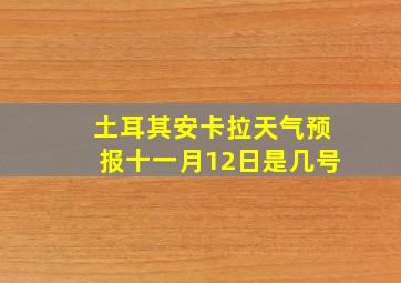 土耳其安卡拉天气预报十一月12日是几号