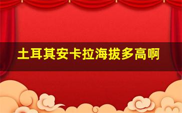 土耳其安卡拉海拔多高啊