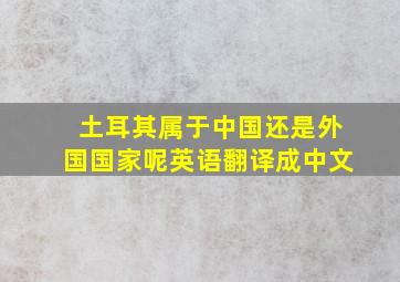 土耳其属于中国还是外国国家呢英语翻译成中文