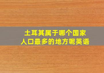 土耳其属于哪个国家人口最多的地方呢英语