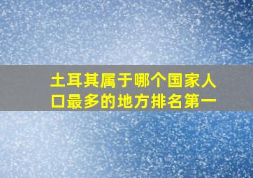 土耳其属于哪个国家人口最多的地方排名第一