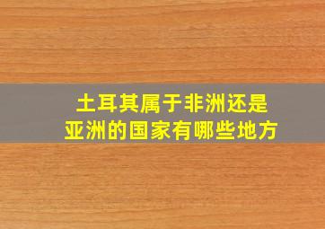 土耳其属于非洲还是亚洲的国家有哪些地方