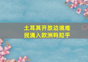 土耳其开放边境难民涌入欧洲吗知乎