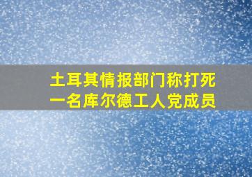 土耳其情报部门称打死一名库尔德工人党成员