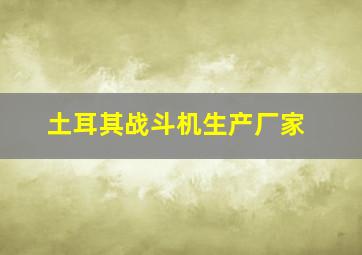 土耳其战斗机生产厂家