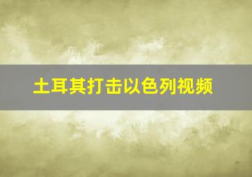 土耳其打击以色列视频