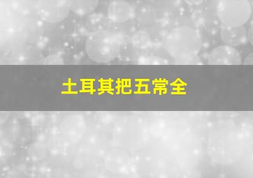 土耳其把五常全