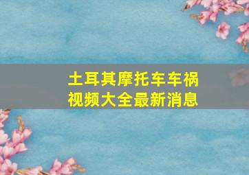 土耳其摩托车车祸视频大全最新消息