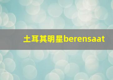 土耳其明星berensaat