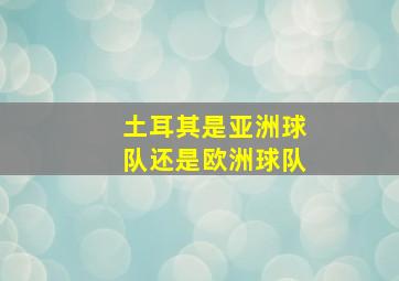 土耳其是亚洲球队还是欧洲球队