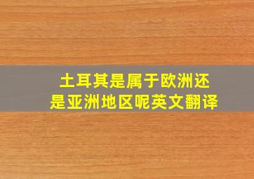 土耳其是属于欧洲还是亚洲地区呢英文翻译