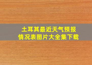 土耳其最近天气预报情况表图片大全集下载