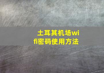 土耳其机场wifi密码使用方法