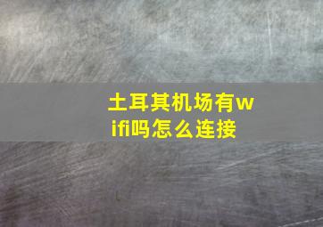 土耳其机场有wifi吗怎么连接