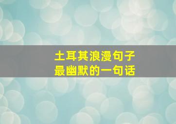 土耳其浪漫句子最幽默的一句话