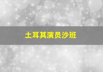 土耳其演员沙班