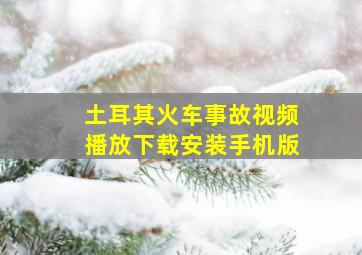 土耳其火车事故视频播放下载安装手机版