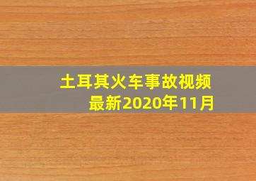 土耳其火车事故视频最新2020年11月