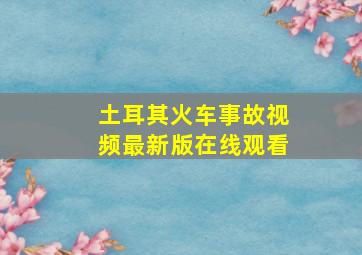 土耳其火车事故视频最新版在线观看