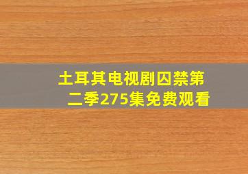 土耳其电视剧囚禁第二季275集免费观看