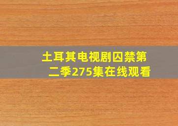 土耳其电视剧囚禁第二季275集在线观看