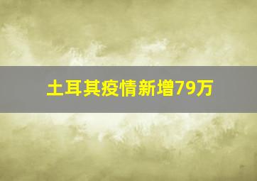 土耳其疫情新增79万