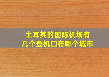 土耳其的国际机场有几个登机口在哪个城市