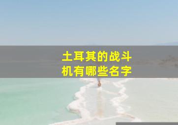 土耳其的战斗机有哪些名字