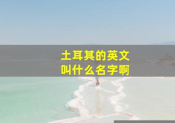 土耳其的英文叫什么名字啊