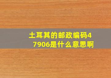 土耳其的邮政编码47906是什么意思啊