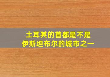 土耳其的首都是不是伊斯坦布尔的城市之一