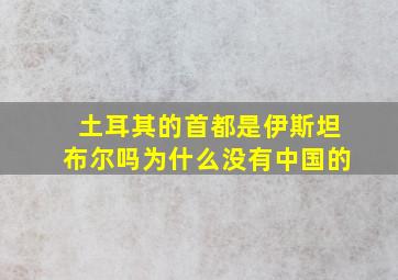 土耳其的首都是伊斯坦布尔吗为什么没有中国的