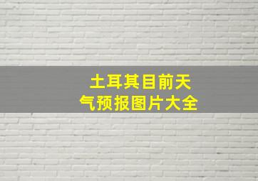 土耳其目前天气预报图片大全