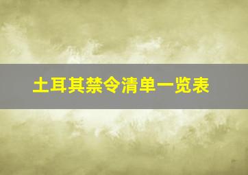 土耳其禁令清单一览表