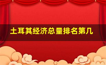 土耳其经济总量排名第几